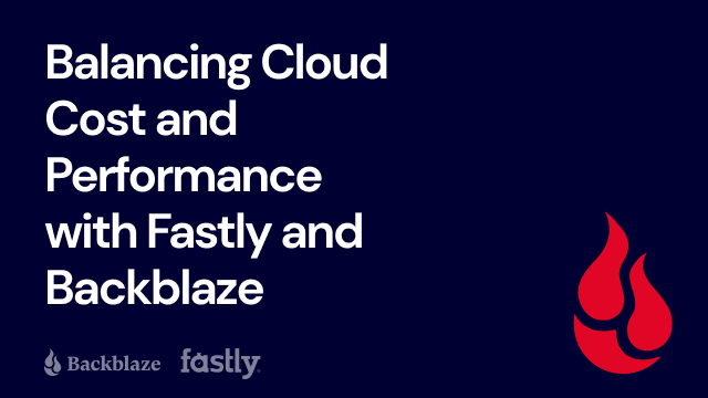 Balancing Cloud Cost and Performance with Fastly and Backblaze