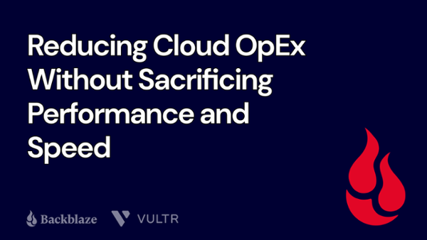 Backblaze and Vultr Present - Reducing Cloud OpEx